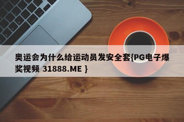 奥运会为什么给运动员发安全套{PG电子爆奖视频 31888.ME }