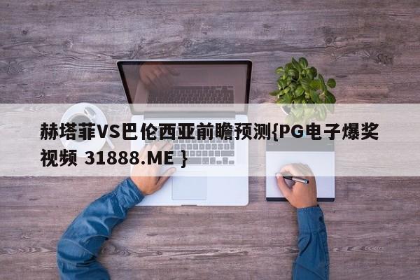赫塔菲VS巴伦西亚前瞻预测{PG电子爆奖视频 31888.ME }