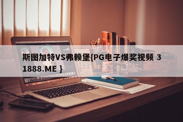 斯图加特VS弗赖堡{PG电子爆奖视频 31888.ME }