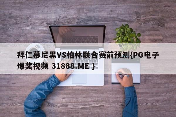 拜仁慕尼黑VS柏林联合赛前预测{PG电子爆奖视频 31888.ME }