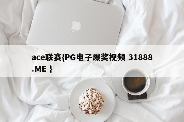 ace联赛{PG电子爆奖视频 31888.ME }