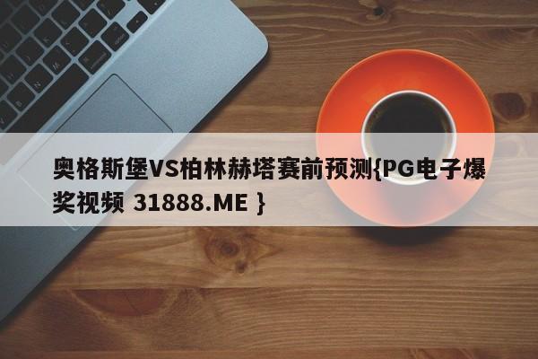 奥格斯堡VS柏林赫塔赛前预测{PG电子爆奖视频 31888.ME }