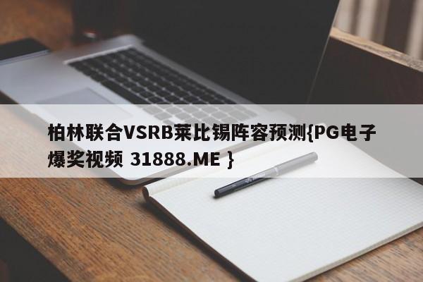 柏林联合VSRB莱比锡阵容预测{PG电子爆奖视频 31888.ME }