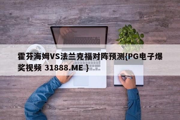 霍芬海姆VS法兰克福对阵预测{PG电子爆奖视频 31888.ME }