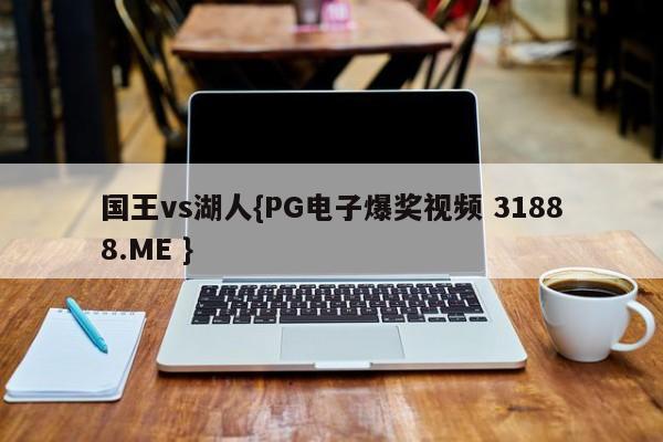 国王vs湖人{PG电子爆奖视频 31888.ME }