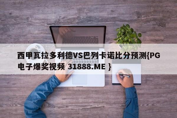 西甲瓦拉多利德VS巴列卡诺比分预测{PG电子爆奖视频 31888.ME }