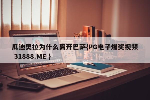 瓜迪奥拉为什么离开巴萨{PG电子爆奖视频 31888.ME }