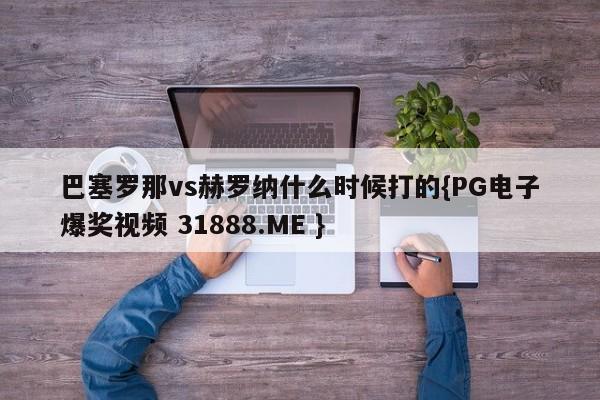 巴塞罗那vs赫罗纳什么时候打的{PG电子爆奖视频 31888.ME }