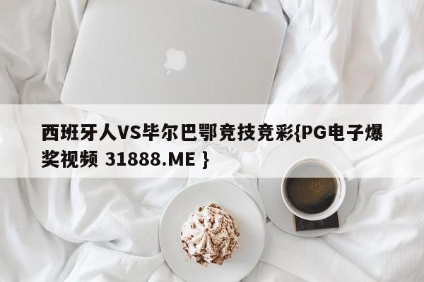 西班牙人VS毕尔巴鄂竞技竞彩{PG电子爆奖视频 31888.ME }
