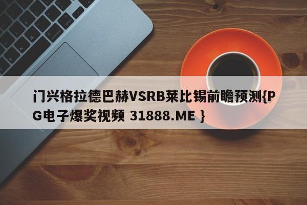 门兴格拉德巴赫VSRB莱比锡前瞻预测{PG电子爆奖视频 31888.ME }