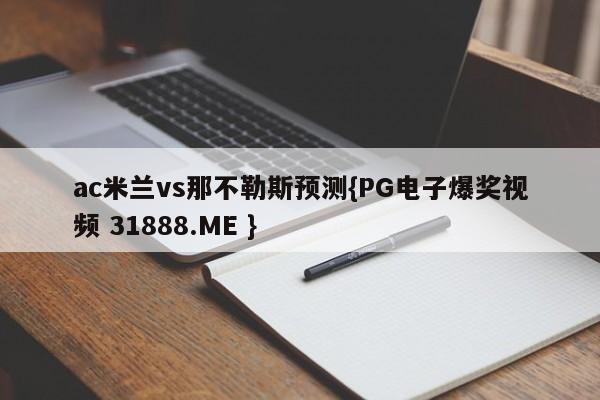 ac米兰vs那不勒斯预测{PG电子爆奖视频 31888.ME }