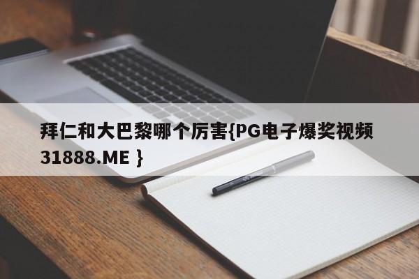 拜仁和大巴黎哪个厉害{PG电子爆奖视频 31888.ME }