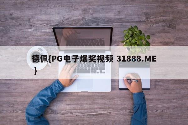 德佩{PG电子爆奖视频 31888.ME }
