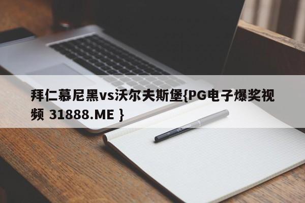 拜仁慕尼黑vs沃尔夫斯堡{PG电子爆奖视频 31888.ME }