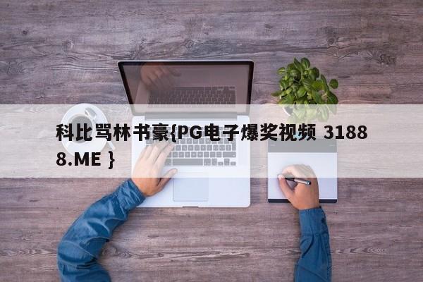 科比骂林书豪{PG电子爆奖视频 31888.ME }