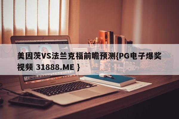 美因茨VS法兰克福前瞻预测{PG电子爆奖视频 31888.ME }