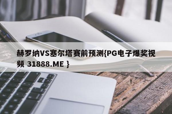 赫罗纳VS塞尔塔赛前预测{PG电子爆奖视频 31888.ME }