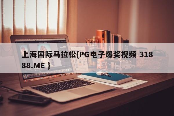上海国际马拉松{PG电子爆奖视频 31888.ME }