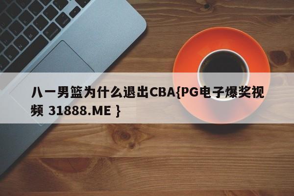 八一男篮为什么退出CBA{PG电子爆奖视频 31888.ME }