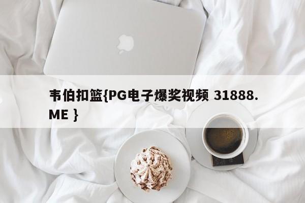 韦伯扣篮{PG电子爆奖视频 31888.ME }