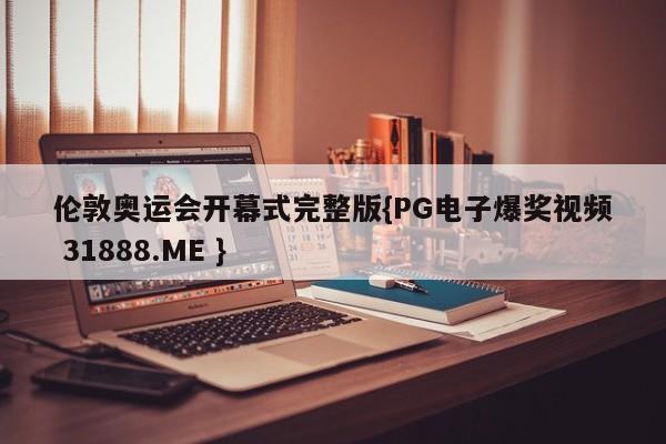 伦敦奥运会开幕式完整版{PG电子爆奖视频 31888.ME }