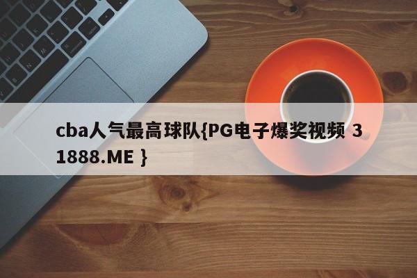 cba人气最高球队{PG电子爆奖视频 31888.ME }