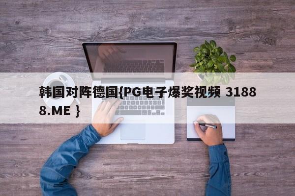韩国对阵德国{PG电子爆奖视频 31888.ME }