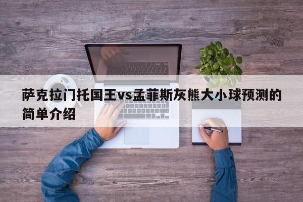 萨克拉门托国王vs孟菲斯灰熊大小球预测的简单介绍