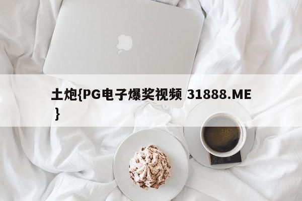 土炮{PG电子爆奖视频 31888.ME }