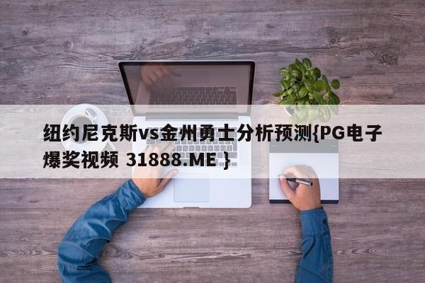 纽约尼克斯vs金州勇士分析预测{PG电子爆奖视频 31888.ME }