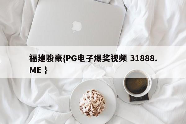 福建骏豪{PG电子爆奖视频 31888.ME }
