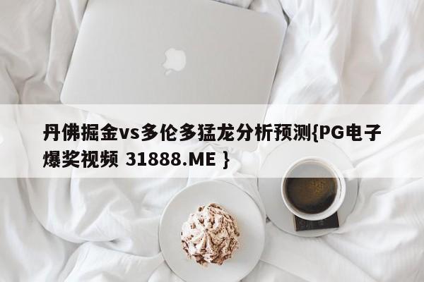 丹佛掘金vs多伦多猛龙分析预测{PG电子爆奖视频 31888.ME }