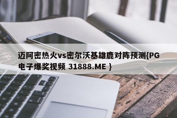 迈阿密热火vs密尔沃基雄鹿对阵预测{PG电子爆奖视频 31888.ME }
