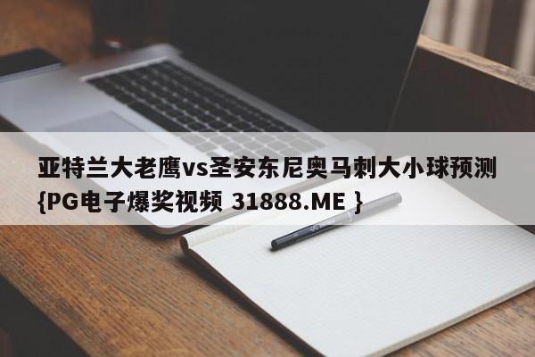 亚特兰大老鹰vs圣安东尼奥马刺大小球预测{PG电子爆奖视频 31888.ME }
