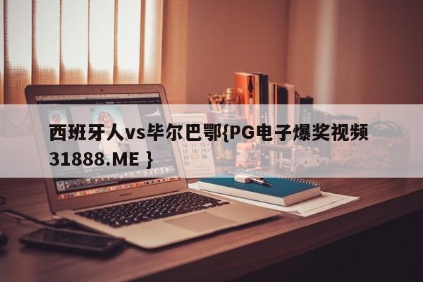 西班牙人vs毕尔巴鄂{PG电子爆奖视频 31888.ME }