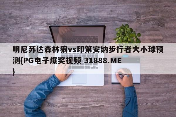明尼苏达森林狼vs印第安纳步行者大小球预测{PG电子爆奖视频 31888.ME }