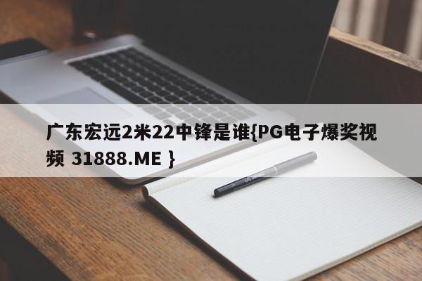 广东宏远2米22中锋是谁{PG电子爆奖视频 31888.ME }
