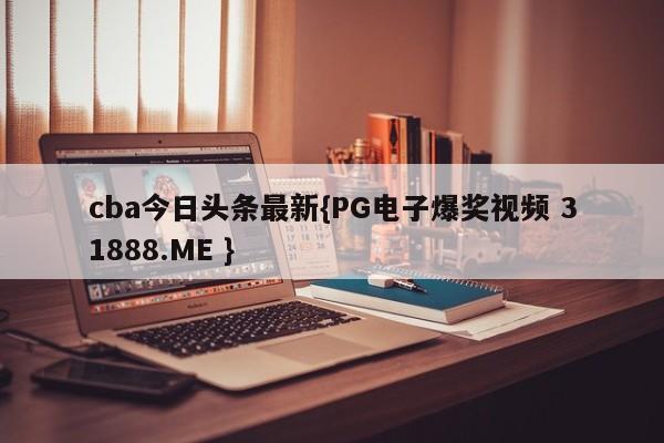 cba今日头条最新{PG电子爆奖视频 31888.ME }