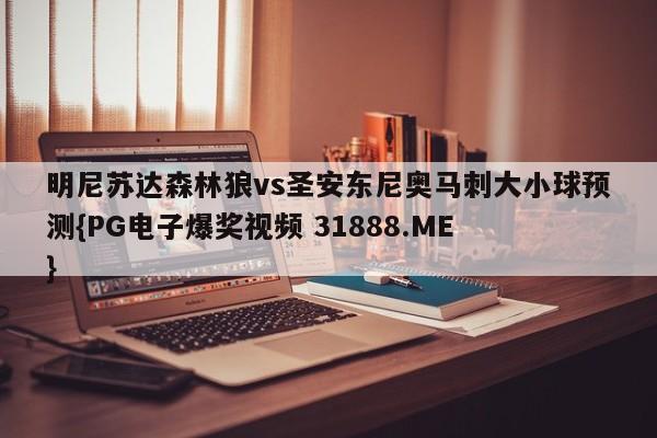 明尼苏达森林狼vs圣安东尼奥马刺大小球预测{PG电子爆奖视频 31888.ME }