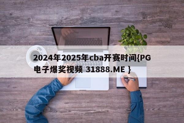 2024年2025年cba开赛时间{PG电子爆奖视频 31888.ME }