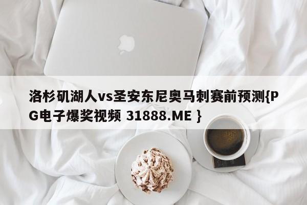 洛杉矶湖人vs圣安东尼奥马刺赛前预测{PG电子爆奖视频 31888.ME }