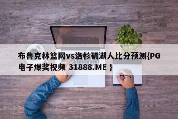 布鲁克林篮网vs洛杉矶湖人比分预测{PG电子爆奖视频 31888.ME }