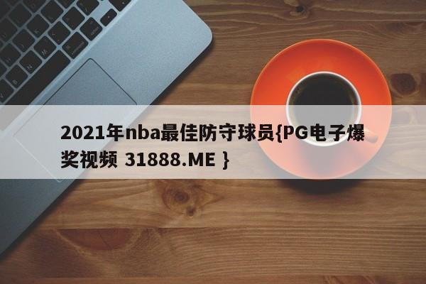2021年nba最佳防守球员{PG电子爆奖视频 31888.ME }