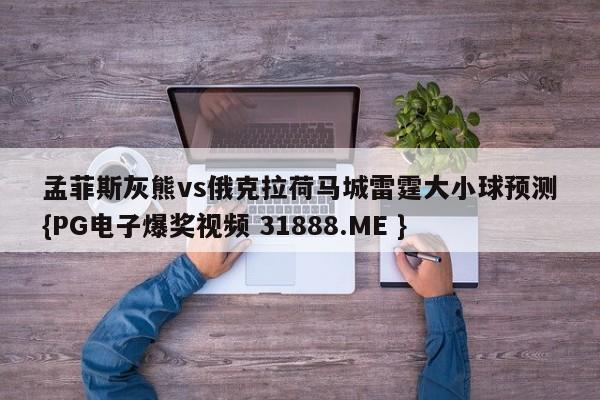 孟菲斯灰熊vs俄克拉荷马城雷霆大小球预测{PG电子爆奖视频 31888.ME }