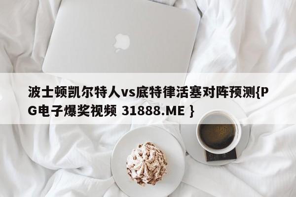 波士顿凯尔特人vs底特律活塞对阵预测{PG电子爆奖视频 31888.ME }