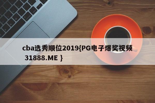 cba选秀顺位2019{PG电子爆奖视频 31888.ME }