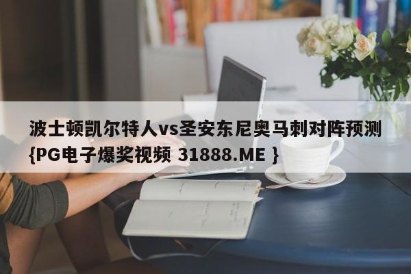 波士顿凯尔特人vs圣安东尼奥马刺对阵预测{PG电子爆奖视频 31888.ME }