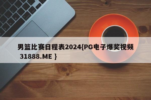 男篮比赛日程表2024{PG电子爆奖视频 31888.ME }