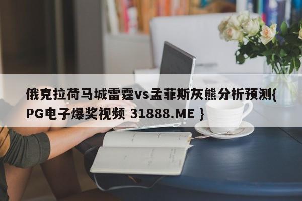 俄克拉荷马城雷霆vs孟菲斯灰熊分析预测{PG电子爆奖视频 31888.ME }