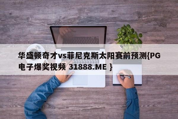 华盛顿奇才vs菲尼克斯太阳赛前预测{PG电子爆奖视频 31888.ME }